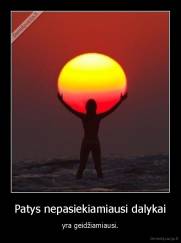 Patys nepasiekiamiausi dalykai - yra geidžiamiausi.