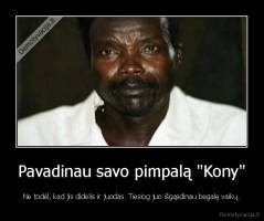 Pavadinau savo pimpalą "Kony" - Ne todėl, kad jis didelis ir juodas. Tiesiog juo išgąsdinau begalę vaikų.