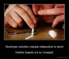 Pavartojes narkotiku niekada nebesustosi to daryti - Visiskai taspats yra su Lineage2