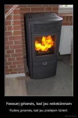 Pavasarį giriamės, kad jau nebekūrenam - Rudenį giriamės, kad jau pradėjom kūrėnt 