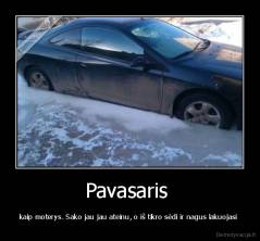 Pavasaris  - kaip moterys. Sako jau jau ateinu, o iš tikro sėdi ir nagus lakuojasi 