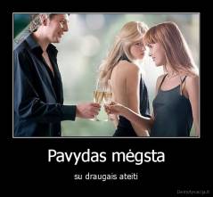 Pavydas mėgsta - su draugais ateiti