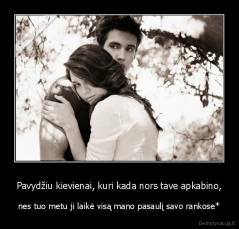 Pavydžiu kievienai, kuri kada nors tave apkabino, - nes tuo metu ji laikė visą mano pasaulį savo rankose*