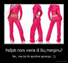 Pažįsti nors viena iš šių merginu? - Ne , nes tai tik sportine apranga : ))