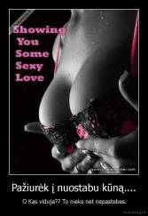 Pažiurėk į nuostabu kūną.... -  O Kas viduje?? To nieks net nepastebes.