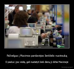 Pažvelgus į Maximos pardavėjos ženklelio nuotrauką - O paskui į jos veidą, gali nustatyti kiek dienų ji dirba Maximoje