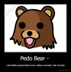 Pedo Bear -  -  vienintelis personažas kurio niekas nematė, bet visi bijo