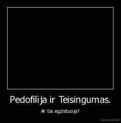 Pedofilija ir Teisingumas. - Ar tai egzistuoja?