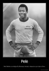 Pelė - Man futbolas yra religija.Aš užkariauju kamuolį ir elgiuosi su juo kaip su Dievu