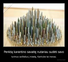 Penktą karantino savaitę nutariau sudėti savo - turimus varžtelius į miestą. Kantrybė tai menas.