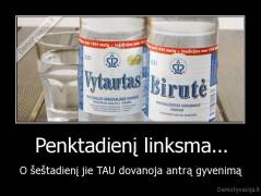Penktadienį linksma... - O šeštadienį jie TAU dovanoja antrą gyvenimą