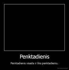 Penktadienis - Penktadienis visada ir liks penktadieniu.