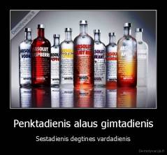 Penktadienis alaus gimtadienis - Sestadienis degtines vardadienis