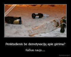 Penktadienis be demotyvacijų apie gėrima? - Kažkas naujo....