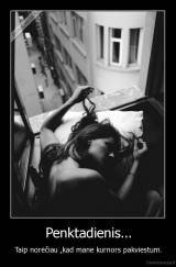 Penktadienis... - Taip norėčiau ,kad mane kurnors pakviestum.