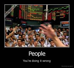 People - You're doing it wrong