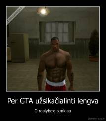 Per GTA užsikačialinti lengva - O realybeje sunkiau
