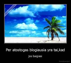 Per atostogas blogiausia yra tai,kad - jos baigiasi