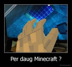 Per daug Minecraft ? - 
