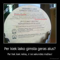 Per kiek laiko gimsta geras alus? - Per tiek kiek reikia, ir nė sekundės mažiau!