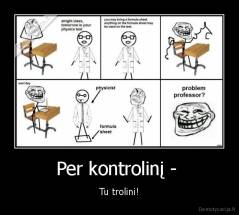 Per kontrolinį -  - Tu trolini!