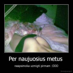 Per naujuosius metus  - neapsimoka uzmigti pirmam :DDD