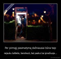 Per pirmąjį pasimatymą dažniausiai būna taip - nejauku kalbėtis, bendrauti, bet paskui kai įsivažiuoja...