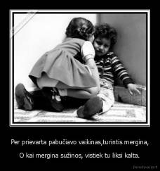 Per prievarta pabučiavo vaikinas,turintis mergina, - O kai mergina sužinos, vistiek tu liksi kalta.