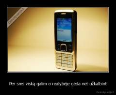 Per sms viską galim o realybėje gėda net užkalbint - 
