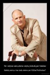 Per velykas sako,ateina velykų bobutė,per Kalėdas - Kalėdų senis,o kas tada ateina per Kūčias?Kučinskas?