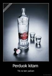 Perduok kitam  - Tik ne tam pačiam