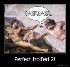 Perfect troll'ed 2! - 
