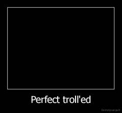 Perfect troll'ed - 