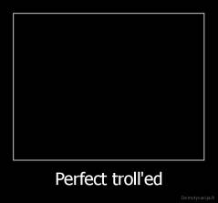 Perfect troll'ed - 