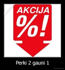 Perki 2 gauni 1 - 