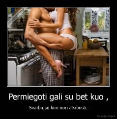 Permiegoti gali su bet kuo , - Svarbu,su kuo nori atsibusti.