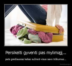 Persikelti gyventi pas mylimąjį... - pats greičiausias kelias sužinoti visus savo trūkumus...