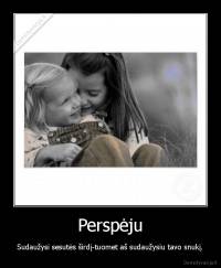 Perspėju - Sudaužysi sesutės širdį-tuomet aš sudaužysiu tavo snukį.