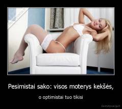 Pesimistai sako: visos moterys kekšės, - o optimistai tuo tikisi