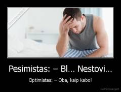 Pesimistas: – Bl… Nestovi… - Optimistas: – Oba, kaip kabo!