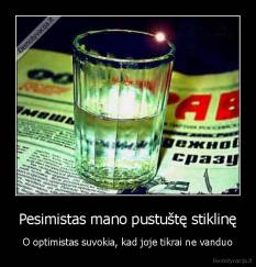 Pesimistas mano pustuštę stiklinę - O optimistas suvokia, kad joje tikrai ne vanduo
