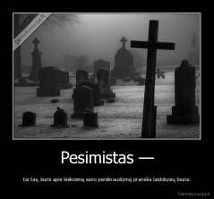 Pesimistas — - tai tas, kuris apie kiekvieną savo persikraustymą praneša laidotuvių biurui.