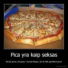 Pica yra kaip seksas - Kai jis geras, tai gerai, o kai jis blogas, tai vis tiek ganėtinai gerai
