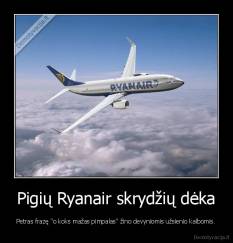Pigių Ryanair skrydžių dėka - Petras frazę "o koks mažas pimpalas" žino devyniomis užsienio kalbomis.