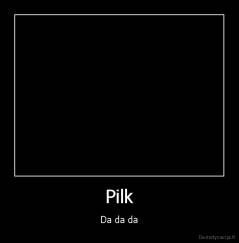 Pilk - Da da da