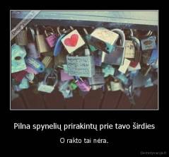 Pilna spynelių prirakintų prie tavo širdies - O rakto tai nėra.