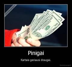 Pinigai - Kartais geriausi draugai.