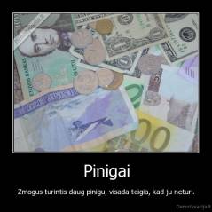 Pinigai - Zmogus turintis daug pinigu, visada teigia, kad ju neturi.