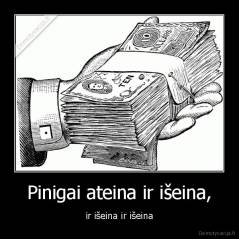 Pinigai ateina ir išeina, - ir išeina ir išeina