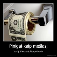 Pinigai-kaip mėšlas, - turi jį išbarstyti, kitaip dvokia